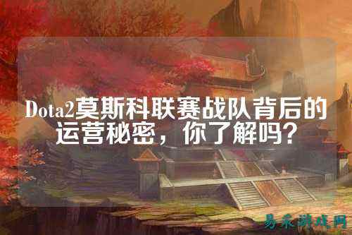 Dota2莫斯科联赛战队背后的运营秘密，你了解吗？