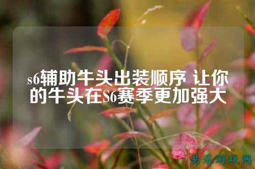 s6辅助牛头出装顺序 让你的牛头在S6赛季更加强大