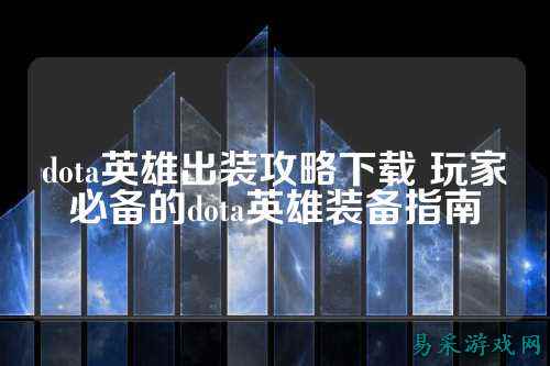 dota英雄出装攻略下载 玩家必备的dota英雄装备指南
