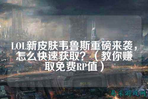 LOL新皮肤韦鲁斯重磅来袭，怎么快速获取？（教你赚取免费RP值）