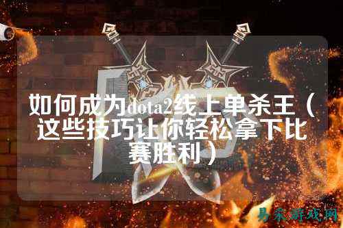 如何成为dota2线上单杀王（这些技巧让你轻松拿下比赛胜利）