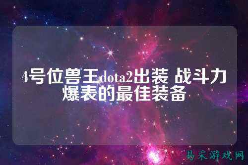 4号位兽王dota2出装 战斗力爆表的最佳装备