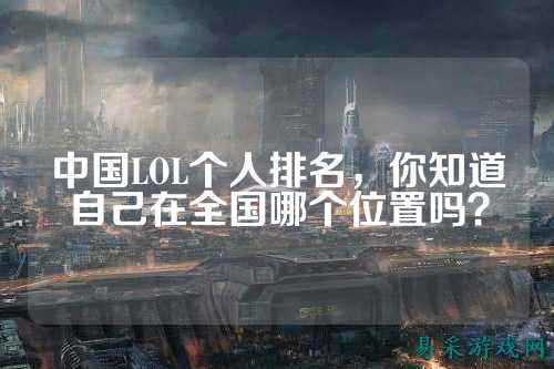 中国LOL个人排名，你知道自己在全国哪个位置吗？