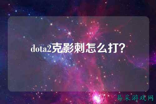 dota2克影刺怎么打？