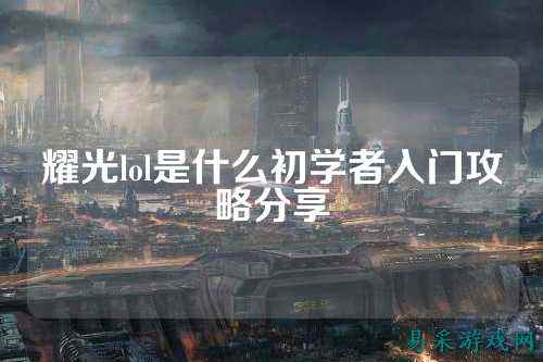 耀光lol是什么初学者入门攻略分享