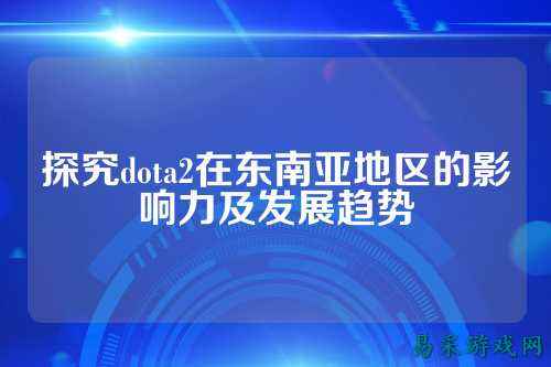 探究dota2在东南亚地区的影响力及发展趋势