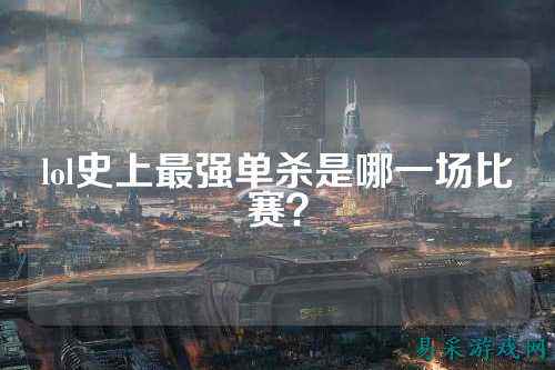 lol史上最强单杀是哪一场比赛？