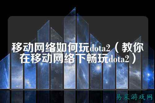 移动网络如何玩dota2（教你在移动网络下畅玩dota2）