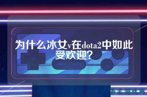 为什么冰女v在dota2中如此受欢迎？