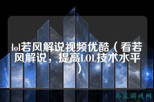 lol若风解说视频优酷（看若风解说，提高LOL技术水平）
