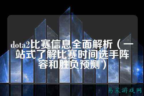 dota2比赛信息全面解析（一站式了解比赛时间选手阵容和胜负预测）