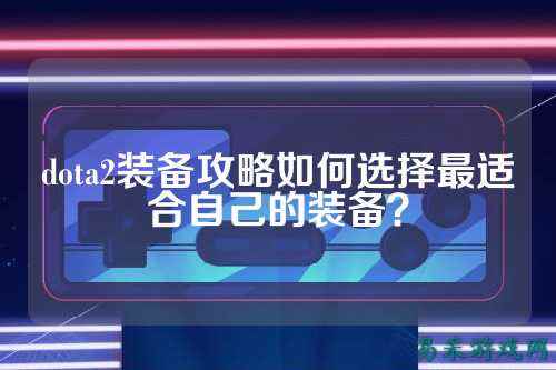 dota2装备攻略如何选择最适合自己的装备？