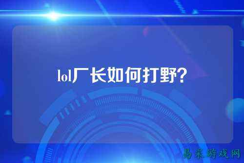 lol厂长如何打野？