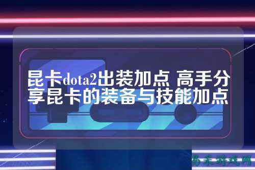 昆卡dota2出装加点 高手分享昆卡的装备与技能加点
