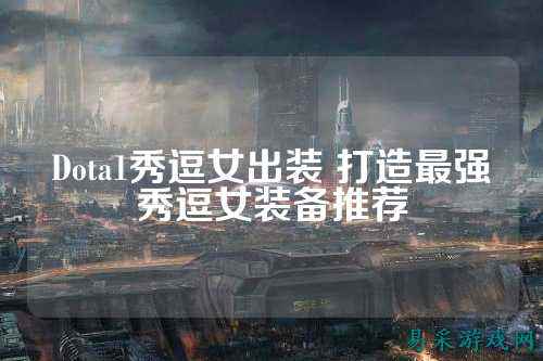 Dota1秀逗女出装 打造最强秀逗女装备推荐
