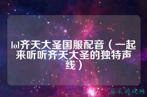 lol齐天大圣国服配音（一起来听听齐天大圣的独特声线）