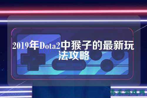 2019年Dota2中猴子的最新玩法攻略