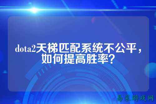 dota2天梯匹配系统不公平，如何提高胜率？