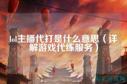 lol主播代打是什么意思（详解游戏代练服务）