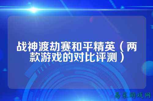 战神渡劫赛和平精英（两款游戏的对比评测）