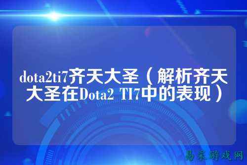 dota2ti7齐天大圣（解析齐天大圣在Dota2 TI7中的表现）