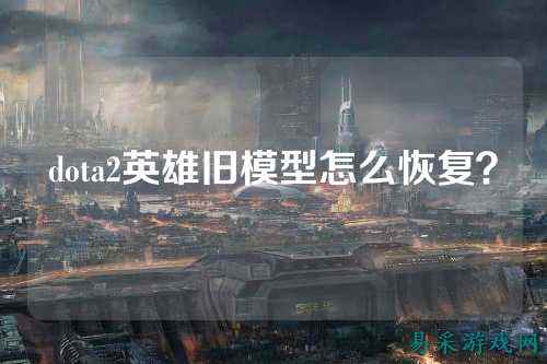 dota2英雄旧模型怎么恢复？