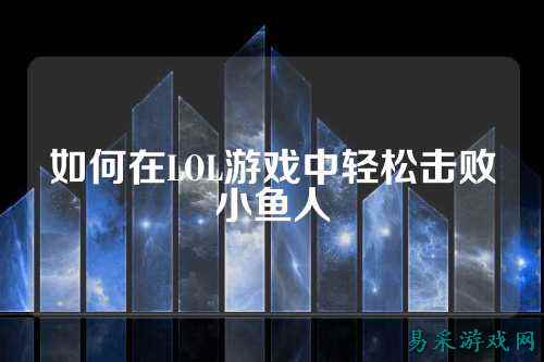 如何在LOL游戏中轻松击败小鱼人