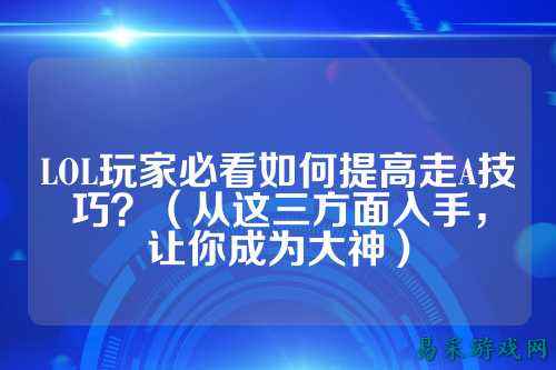 LOL玩家必看如何提高走A技巧？（从这三方面入手，让你成为大神）