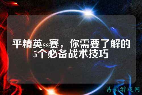 平精英ss赛，你需要了解的5个必备战术技巧