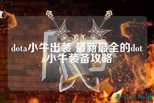 dota小牛出装 最新最全的dota小牛装备攻略