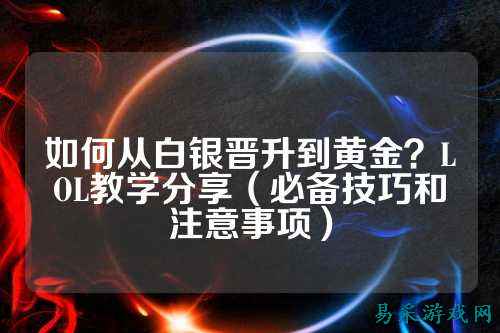 如何从白银晋升到黄金？LOL教学分享（必备技巧和注意事项）