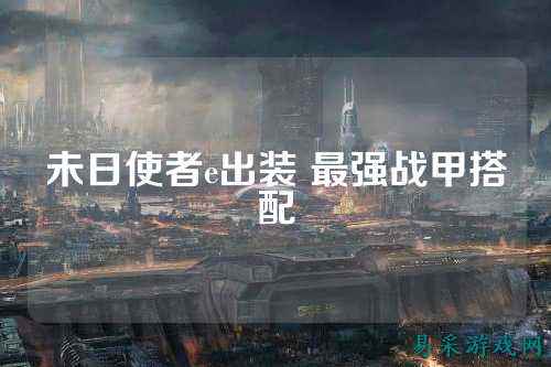 未日使者e出装 最强战甲搭配