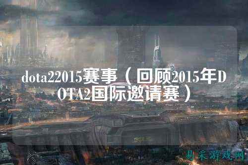dota22015赛事（回顾2015年DOTA2国际邀请赛）