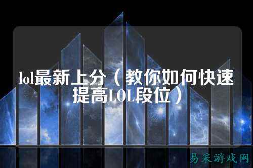 lol最新上分（教你如何快速提高LOL段位）