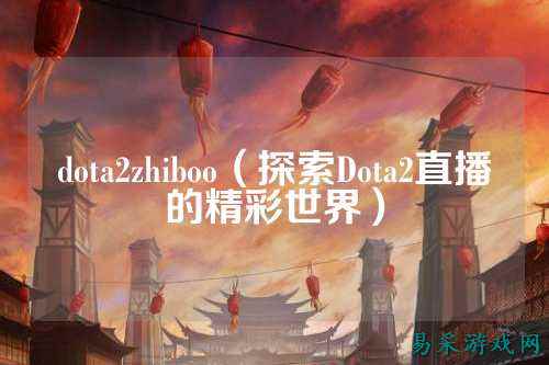 dota2zhiboo（探索Dota2直播的精彩世界）