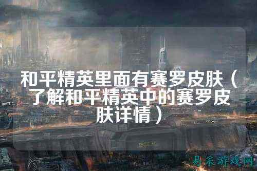 和平精英里面有赛罗皮肤（了解和平精英中的赛罗皮肤详情）
