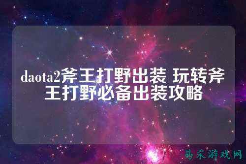 daota2斧王打野出装 玩转斧王打野必备出装攻略