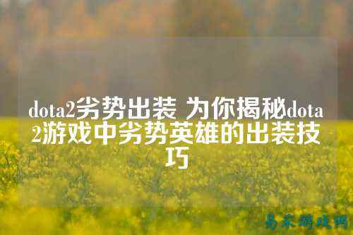 dota2劣势出装 为你揭秘dota2游戏中劣势英雄的出装技巧