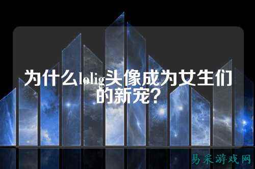为什么lolig头像成为女生们的新宠？
