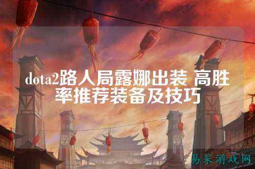dota2路人局露娜出装 高胜率推荐装备及技巧