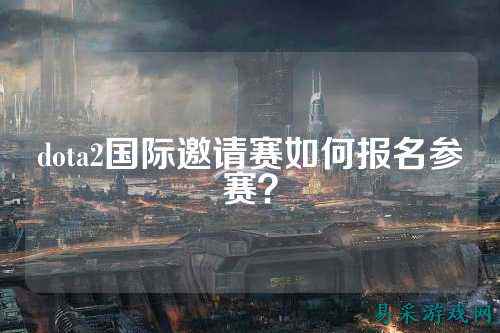 dota2国际邀请赛如何报名参赛？