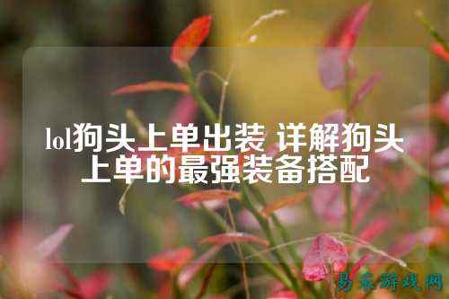 lol狗头上单出装 详解狗头上单的最强装备搭配