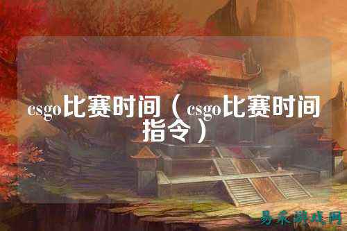 csgo比赛时间（csgo比赛时间指令）