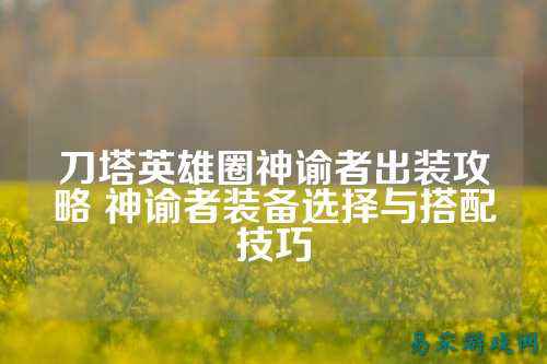 刀塔英雄圈神谕者出装攻略 神谕者装备选择与搭配技巧