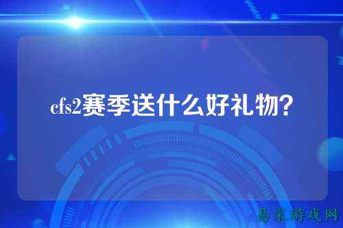 cfs2赛季送什么好礼物？