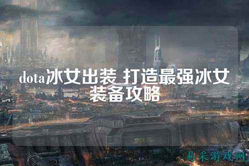 dota冰女出装 打造最强冰女装备攻略