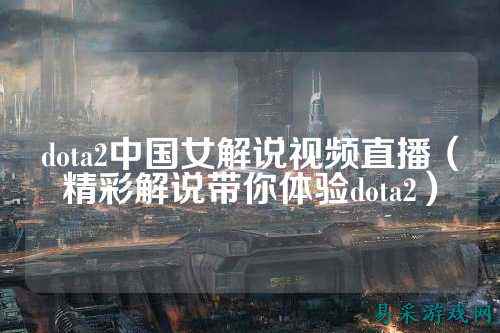 dota2中国女解说视频直播（精彩解说带你体验dota2）