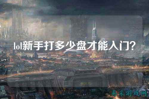 lol新手打多少盘才能入门？