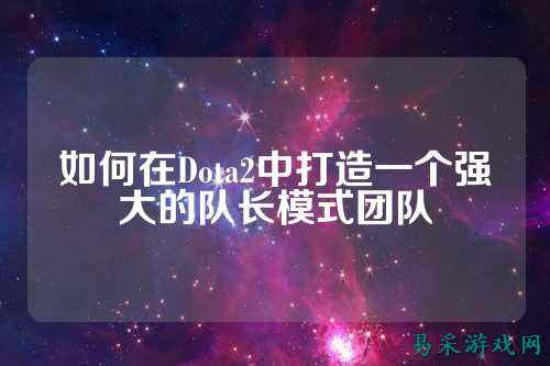 如何在Dota2中打造一个强大的队长模式团队