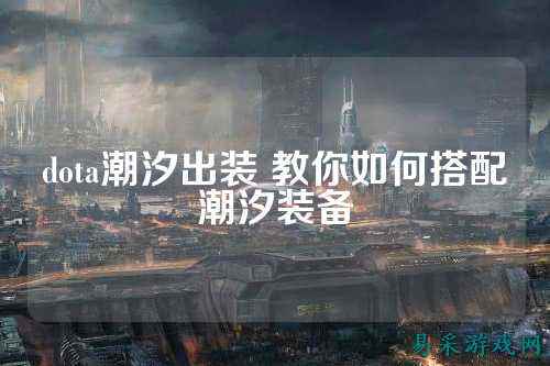 dota潮汐出装 教你如何搭配潮汐装备